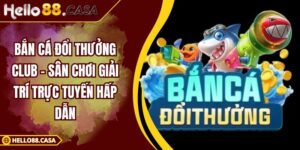 Bắn Cá Đổi Thưởng Club – Sân Chơi Giải Trí Trực Tuyến Hấp Dẫn
