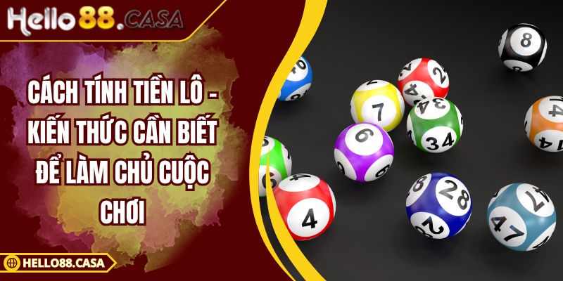 Cách Tính Tiền Lô – Kiến Thức Cần Biết Để Làm Chủ Cuộc Chơi